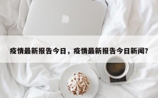 疫情最新报告今日，疫情最新报告今日新闻？