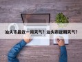 汕头市最近一周天气？汕头市近期天气？