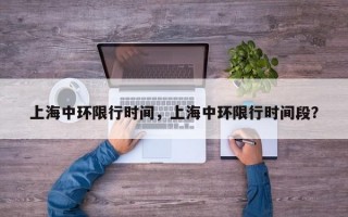 上海中环限行时间，上海中环限行时间段？