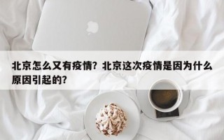 北京怎么又有疫情？北京这次疫情是因为什么原因引起的？