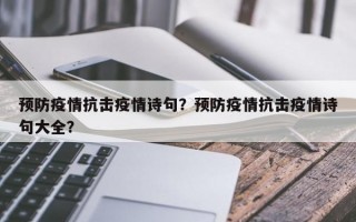 预防疫情抗击疫情诗句？预防疫情抗击疫情诗句大全？