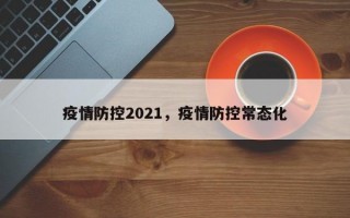 疫情防控2021，疫情防控常态化