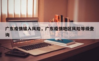 广东疫情输入风险，广东疫情地区风险等级查询