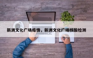 新洲文化广场疫情，新洲文化广场核酸检测