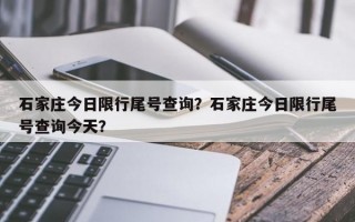石家庄今日限行尾号查询？石家庄今日限行尾号查询今天？