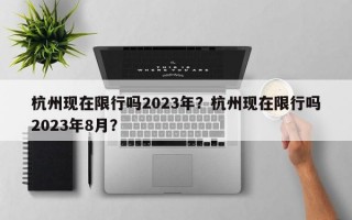 杭州现在限行吗2023年？杭州现在限行吗2023年8月？