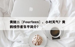 黄陂二〖Fourteen〗、小时天气？黄鹤楼作者生平简介？