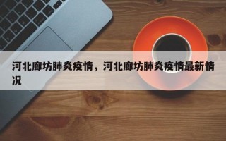 河北廊坊肺炎疫情，河北廊坊肺炎疫情最新情况