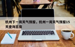 杭州下一周天气预报，杭州一周天气预报15天查询百度