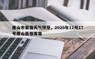 唐山市雾霾天气预报，2020年11月17号唐山最强雾霾