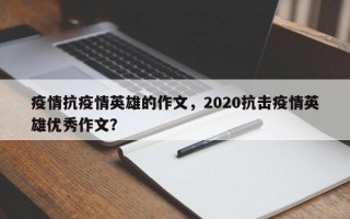 疫情抗疫情英雄的作文，2020抗击疫情英雄优秀作文？