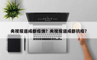 央视报道成都疫情？央视报道成都抗疫？