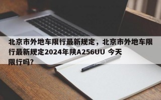北京市外地车限行最新规定，北京市外地车限行最新规定2024年陕A256UU 今天限行吗？