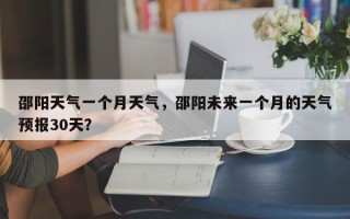 邵阳天气一个月天气，邵阳未来一个月的天气预报30天？