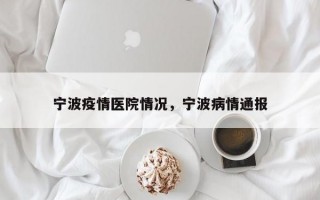 宁波疫情医院情况，宁波病情通报
