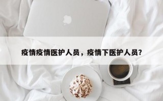 疫情疫情医护人员，疫情下医护人员？