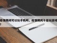 疫情期间可以玩手机吗，疫情期间不能玩游戏？
