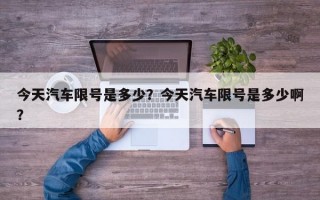 今天汽车限号是多少？今天汽车限号是多少啊？