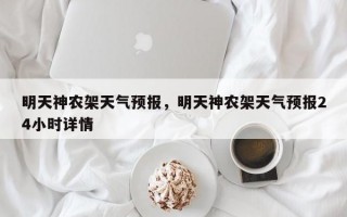 明天神农架天气预报，明天神农架天气预报24小时详情