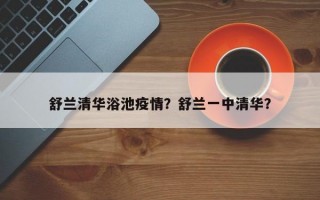 舒兰清华浴池疫情？舒兰一中清华？