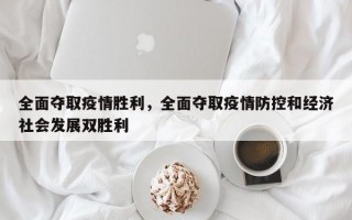 全面夺取疫情胜利，全面夺取疫情防控和经济社会发展双胜利