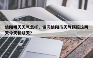 信阳明天天气怎样，请问信阳市天气预报这两天今天和明天？