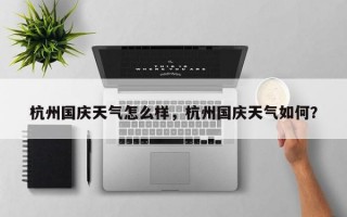 杭州国庆天气怎么样，杭州国庆天气如何？