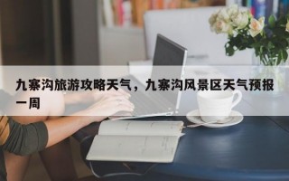 九寨沟旅游攻略天气，九寨沟风景区天气预报一周