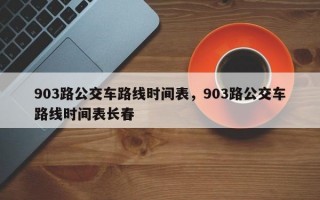 903路公交车路线时间表，903路公交车路线时间表长春