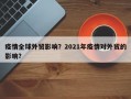 疫情全球外贸影响？2021年疫情对外贸的影响？