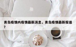 青岛疫情内疫情最新消息，青岛疫情最新报道？