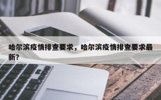 哈尔滨疫情排查要求，哈尔滨疫情排查要求最新？