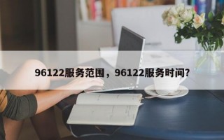 96122服务范围，96122服务时间？