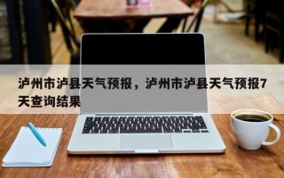 泸州市泸县天气预报，泸州市泸县天气预报7天查询结果
