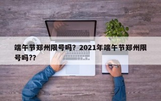 端午节郑州限号吗？2021年端午节郑州限号吗?？