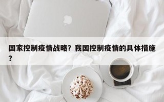 国家控制疫情战略？我国控制疫情的具体措施？