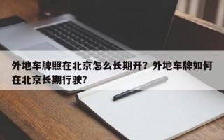 外地车牌照在北京怎么长期开？外地车牌如何在北京长期行驶？