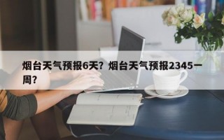 烟台天气预报6天？烟台天气预报2345一周？