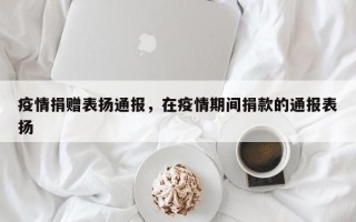 疫情捐赠表扬通报，在疫情期间捐款的通报表扬