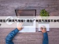 现在广州天气预报？现在广州天气预报不准吗？