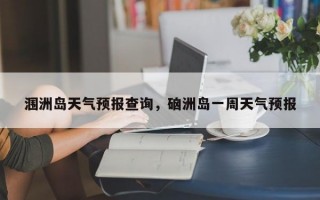 涠洲岛天气预报查询，硇洲岛一周天气预报