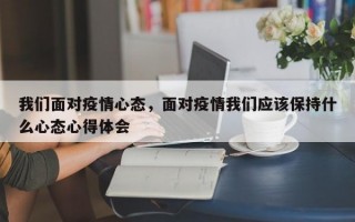 我们面对疫情心态，面对疫情我们应该保持什么心态心得体会