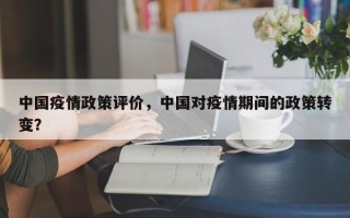 中国疫情政策评价，中国对疫情期间的政策转变？