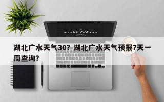 湖北广水天气30？湖北广水天气预报7天一周查询？