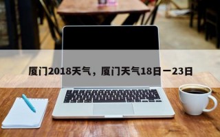 厦门2018天气，厦门天气18日一23日