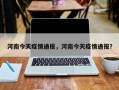 河南今天疫情通报，河南今天疫情通报？