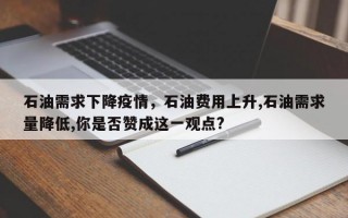 石油需求下降疫情，石油费用上升,石油需求量降低,你是否赞成这一观点?
