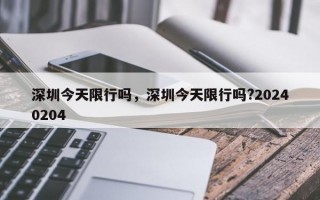 深圳今天限行吗，深圳今天限行吗?20240204
