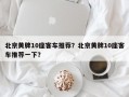 北京黄牌10座客车推荐？北京黄牌10座客车推荐一下？