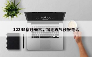 12345宿迁天气，宿迁天气预报电话